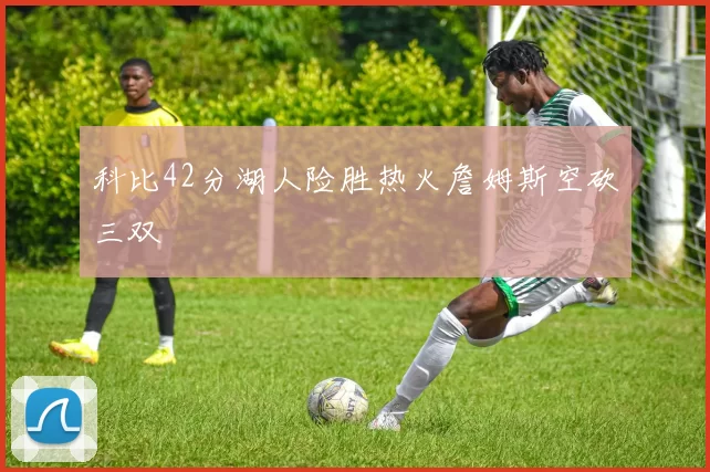 科比42分湖人险胜热火詹姆斯空砍三双