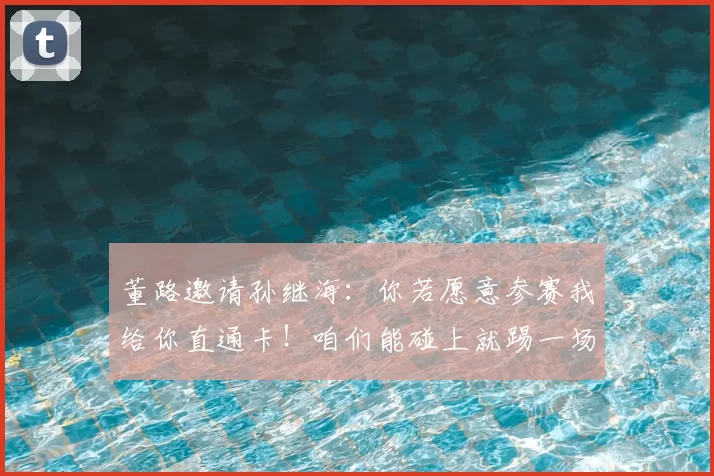 董路邀请孙继海:你若愿意参赛我给你直通卡!咱们能碰上就踢一场