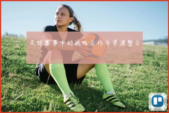 足球赛事中的战略合作与资源整合