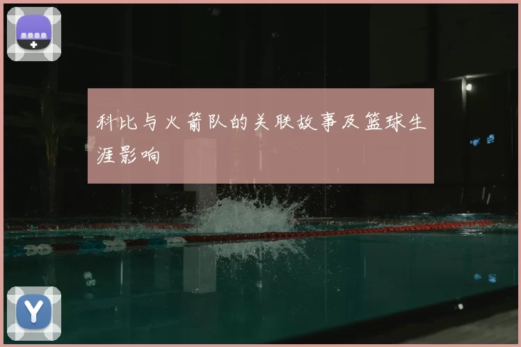 科比与火箭队的关联故事及篮球生涯影响