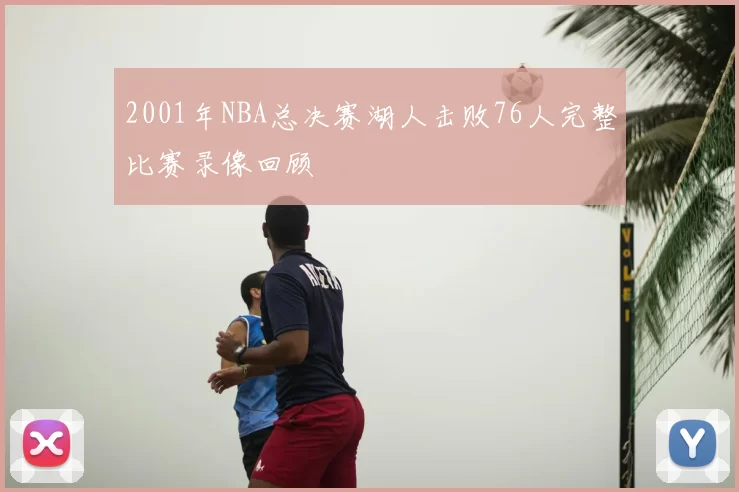 2001年NBA总决赛湖人击败76人完整比赛录像回顾