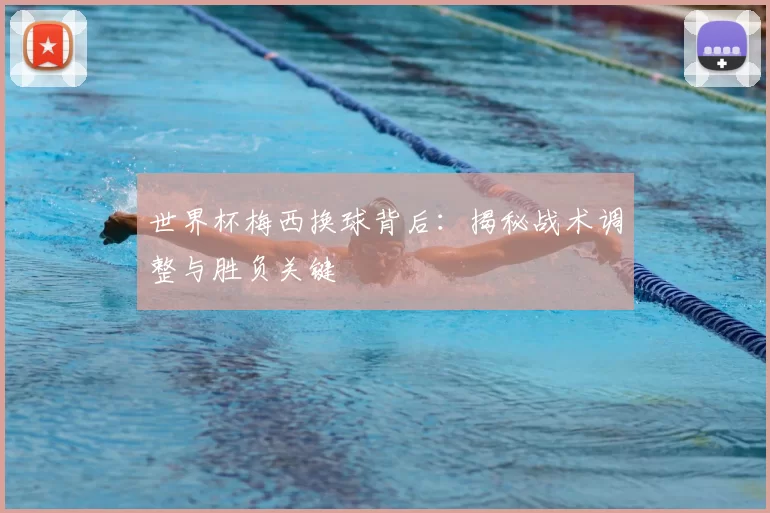 世界杯梅西换球背后：揭秘战术调整与胜负关键