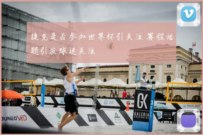 捷克是否参加世界杯引关注 赛程话题引发球迷关注