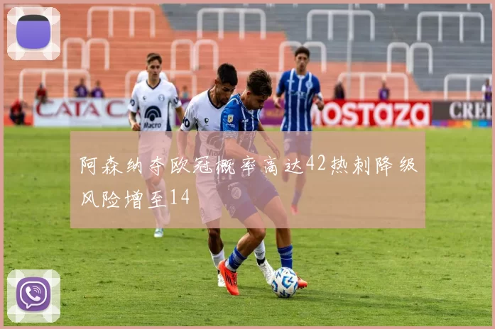 阿森纳夺欧冠概率高达42热刺降级风险增至14