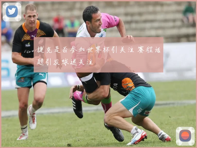 捷克是否参加世界杯引关注 赛程话题引发球迷关注