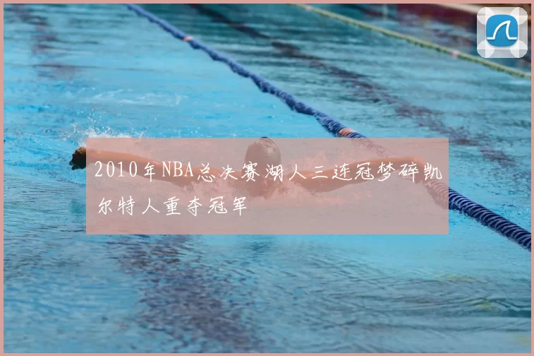 2010年NBA总决赛湖人三连冠梦碎凯尔特人重夺冠军
