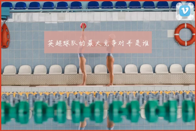 英超球队的最大竞争对手是谁