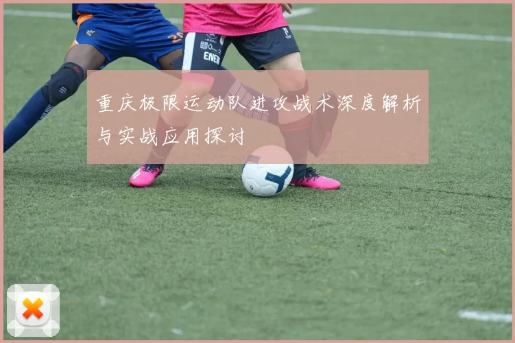 重庆极限运动队进攻战术深度解析与实战应用探讨