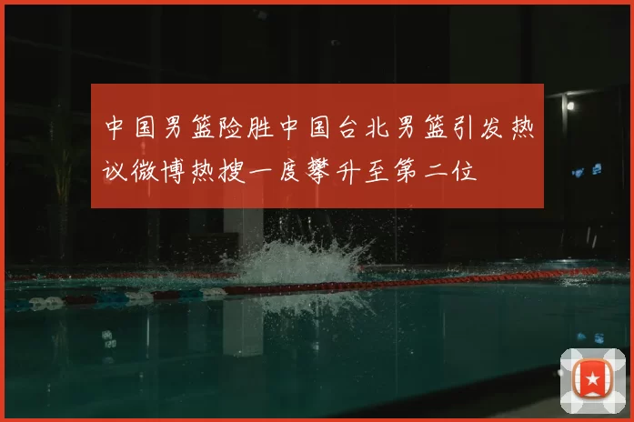 中国男篮险胜中国台北男篮引发热议微博热搜一度攀升至第二位