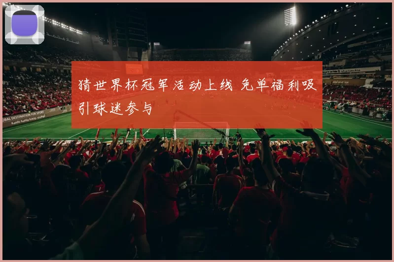 猜世界杯冠军活动上线 免单福利吸引球迷参与