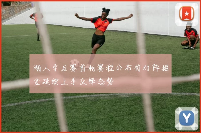 湖人季后赛首轮赛程公布将对阵掘金延续上季交锋态势