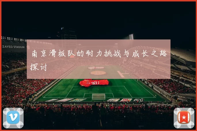 南京滑板队的耐力挑战与成长之路探讨