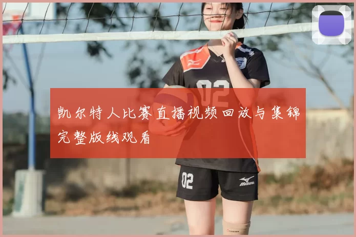 凯尔特人比赛直播视频回放与集锦完整版线观看