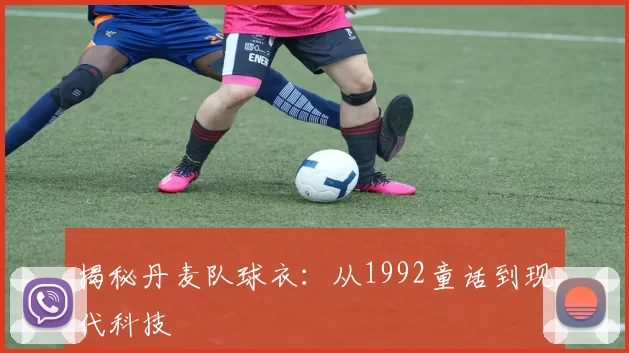 揭秘丹麦队球衣:从1992童话到现代科技