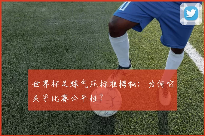 世界杯足球气压标准揭秘:为何它关乎比赛公平性?