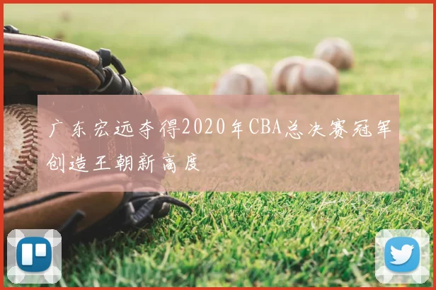 广东宏远夺得2020年CBA总决赛冠军创造王朝新高度