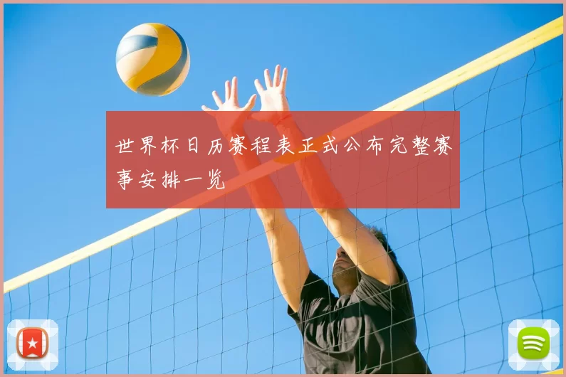 世界杯日历赛程表正式公布完整赛事安排一览
