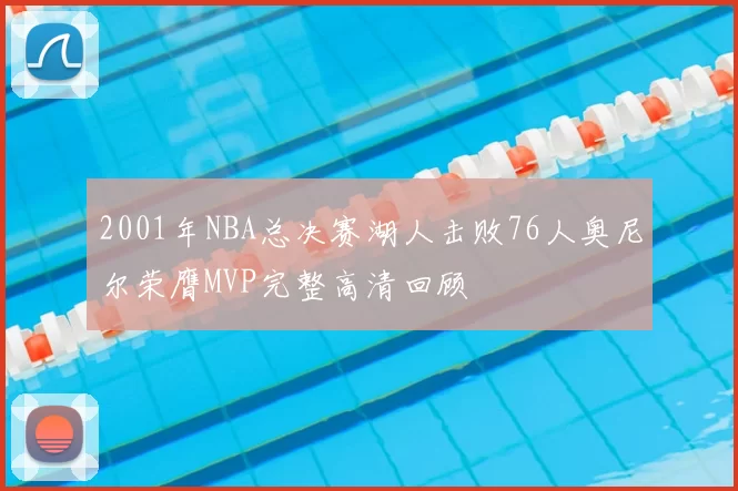 2001年NBA总决赛湖人击败76人奥尼尔荣膺MVP完整高清回顾