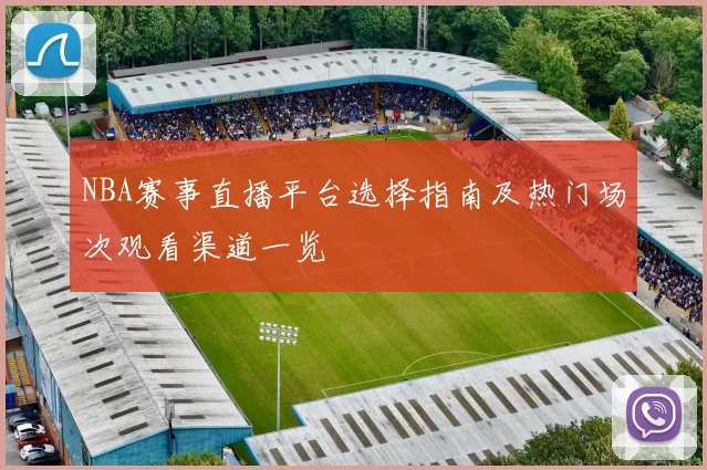 NBA赛事直播平台选择指南及热门场次观看渠道一览