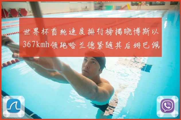世界杯首轮速度排行榜揭晓博斯以367kmh领跑哈兰德紧随其后姆巴佩位列第九