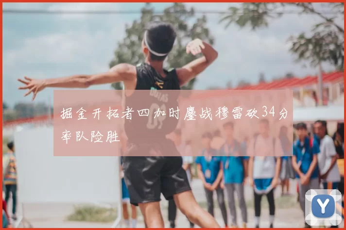 掘金开拓者四加时鏖战穆雷砍34分率队险胜