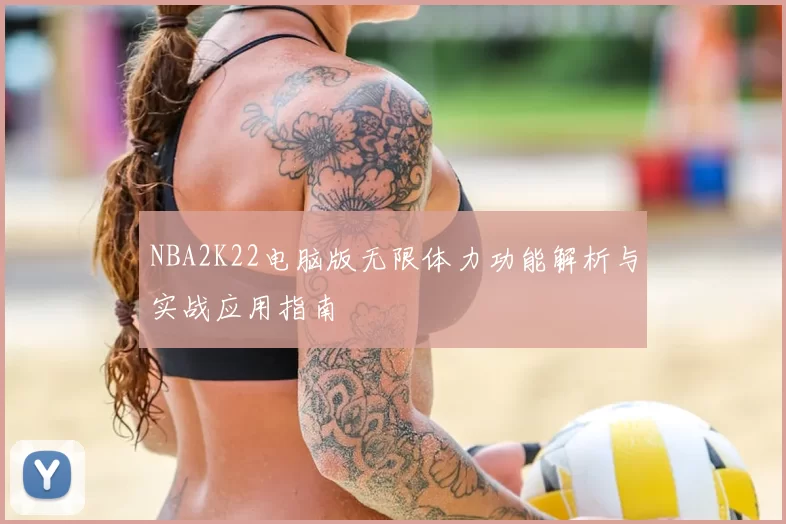 NBA2K22电脑版无限体力功能解析与实战应用指南