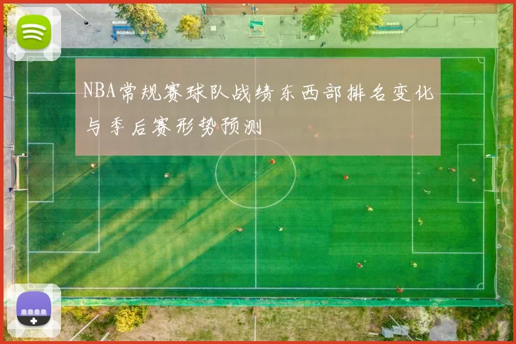 NBA常规赛球队战绩东西部排名变化与季后赛形势预测