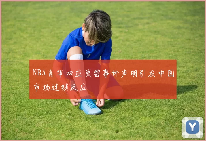 NBA肖华回应莫雷事件声明引发中国市场连锁反应