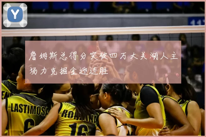 詹姆斯总得分突破四万大关湖人主场力克掘金迎连胜