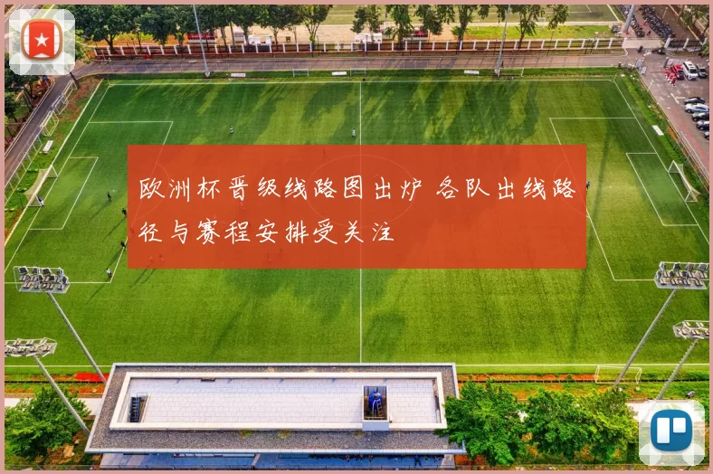 欧洲杯晋级线路图出炉 各队出线路径与赛程安排受关注