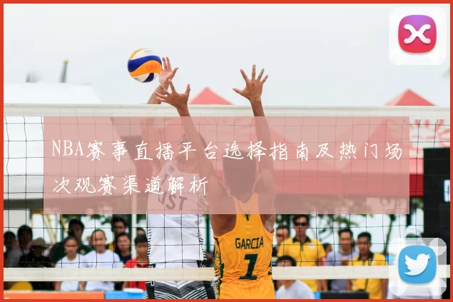 NBA赛事直播平台选择指南及热门场次观赛渠道解析