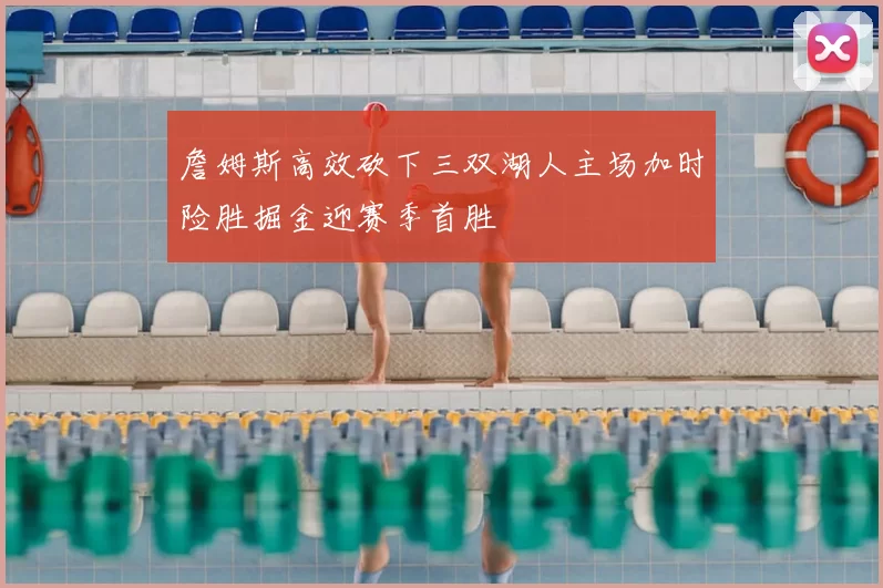 詹姆斯高效砍下三双湖人主场加时险胜掘金迎赛季首胜