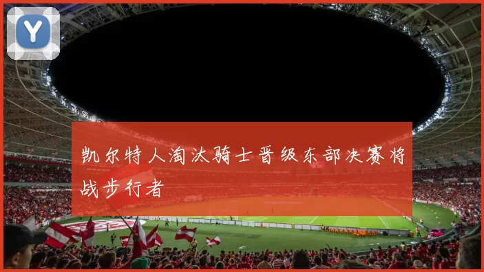凯尔特人淘汰骑士晋级东部决赛将战步行者