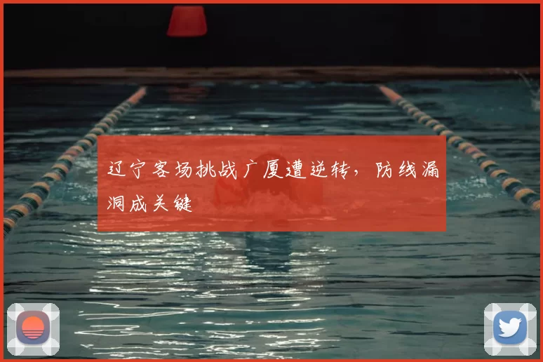 辽宁客场挑战广厦遭逆转，防线漏洞成关键