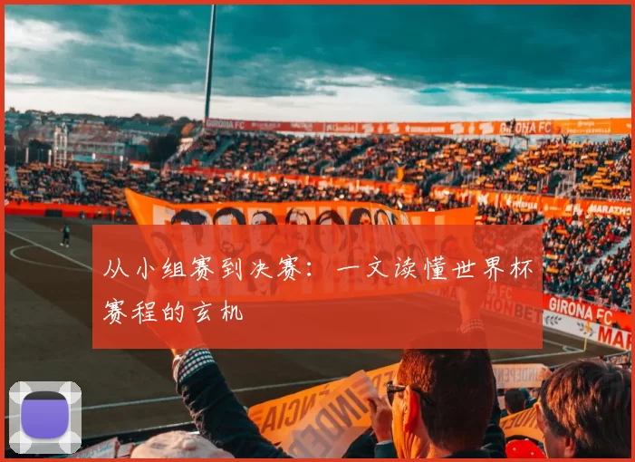 从小组赛到决赛：一文读懂世界杯赛程的玄机
