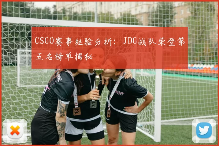 CSGO赛事经验分析:JDG战队荣登第五名榜单揭秘