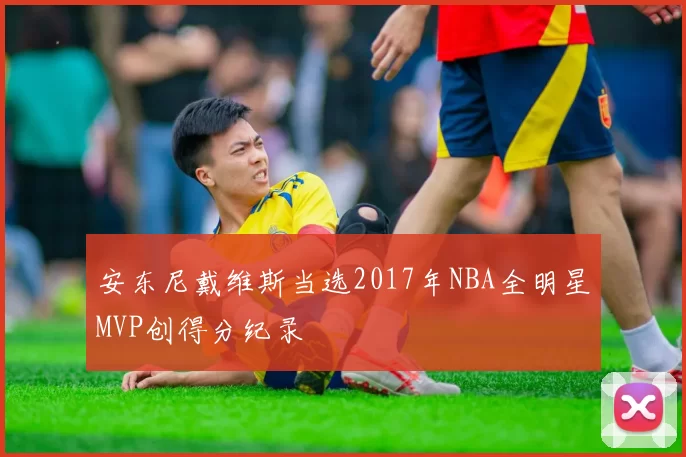 安东尼戴维斯当选2017年NBA全明星MVP创得分纪录