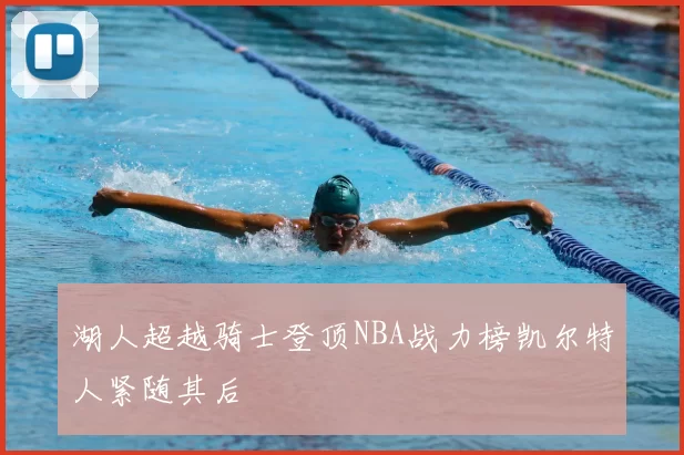 湖人超越骑士登顶NBA战力榜凯尔特人紧随其后