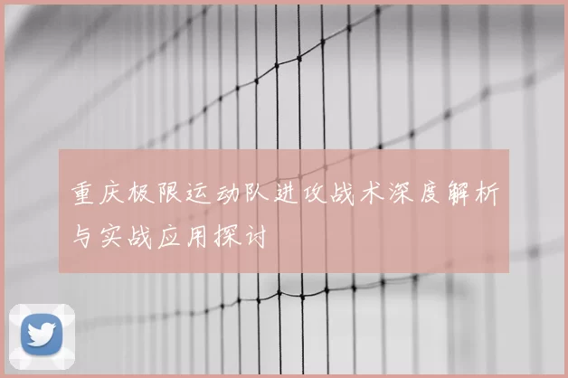 重庆极限运动队进攻战术深度解析与实战应用探讨
