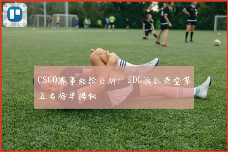 CSGO赛事经验分析:JDG战队荣登第五名榜单揭秘