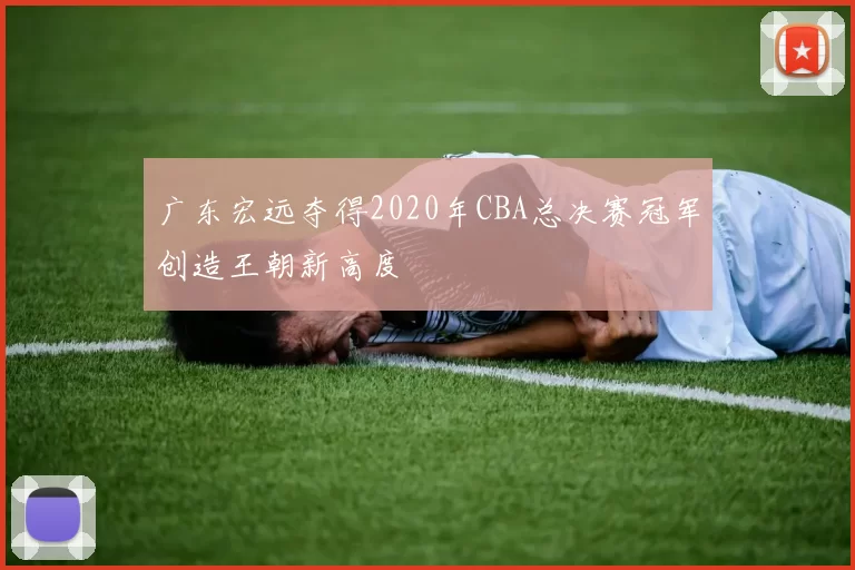 广东宏远夺得2020年CBA总决赛冠军创造王朝新高度