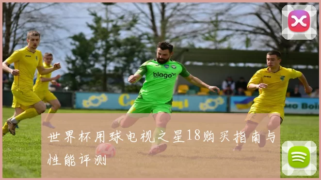 世界杯用球电视之星18购买指南与性能评测