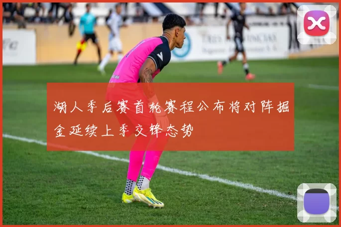 湖人季后赛首轮赛程公布将对阵掘金延续上季交锋态势