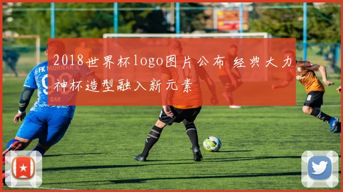 2018世界杯logo图片公布 经典大力神杯造型融入新元素