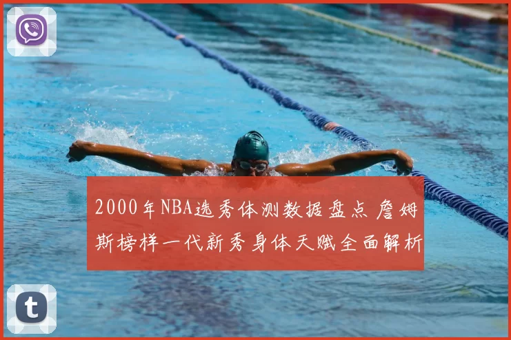 2000年NBA选秀体测数据盘点 詹姆斯榜样一代新秀身体天赋全面解析
