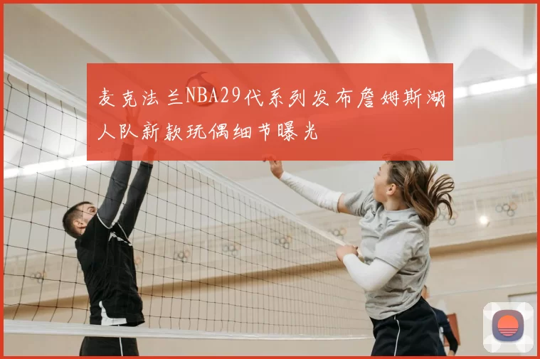 麦克法兰NBA29代系列发布詹姆斯湖人队新款玩偶细节曝光