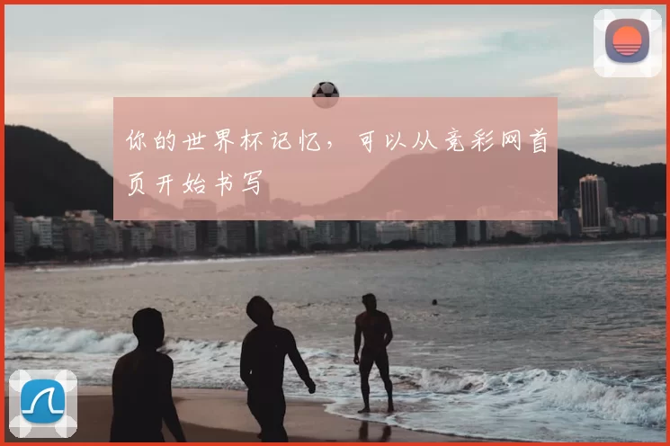 你的世界杯记忆,可以从竞彩网首页开始书写