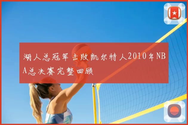湖人总冠军击败凯尔特人2010年NBA总决赛完整回顾
