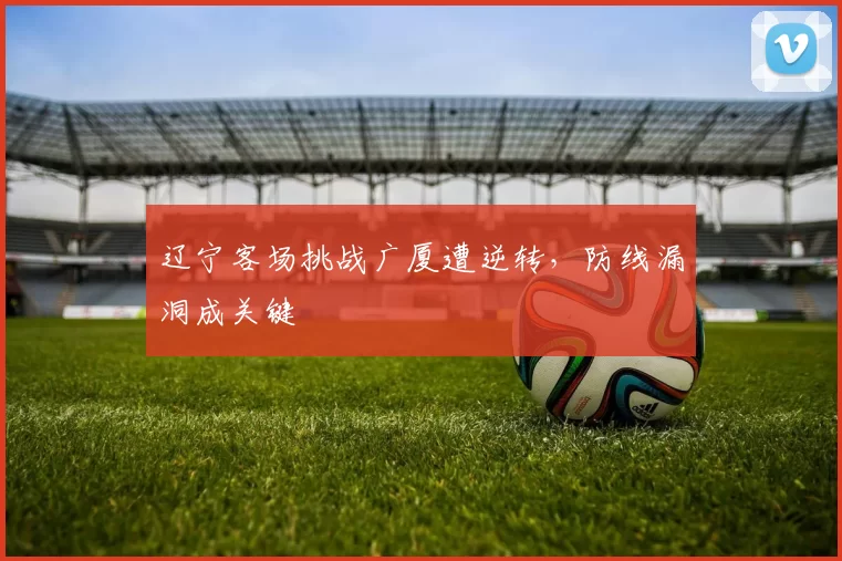 辽宁客场挑战广厦遭逆转，防线漏洞成关键