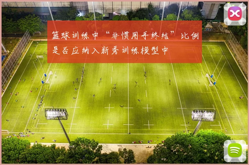 篮球训练中“非惯用手终结”比例是否应纳入新秀训练模型中
